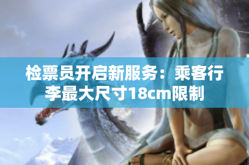 檢票員開啟新服務(wù)：乘客行李最大尺寸18cm限制