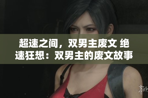 超速之間，雙男主廢文 絕速狂想：雙男主的廢文故事