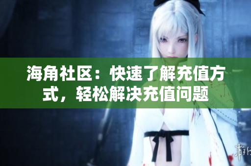 海角社區(qū)：快速了解充值方式，輕松解決充值問題
