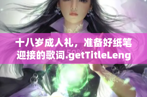 十八歲成人禮，準(zhǔn)備好紙筆迎接的歌詞.getTitleLength37