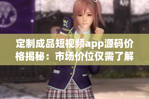 定制成品短視頻app源碼價(jià)格揭秘：市場價(jià)位僅需了解
