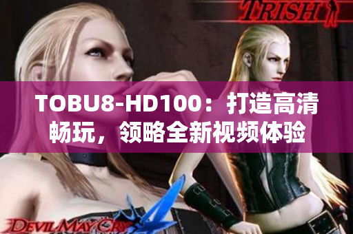 TOBU8-HD100：打造高清暢玩，領(lǐng)略全新視頻體驗