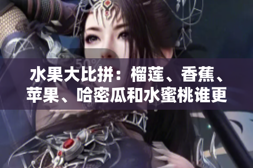 水果大比拼：榴蓮、香蕉、蘋果、哈密瓜和水蜜桃誰更受歡迎？5種水果大PK