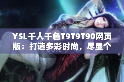YSL千人千色T9T9T90網(wǎng)頁版：打造多彩時尚，盡顯個性魅力