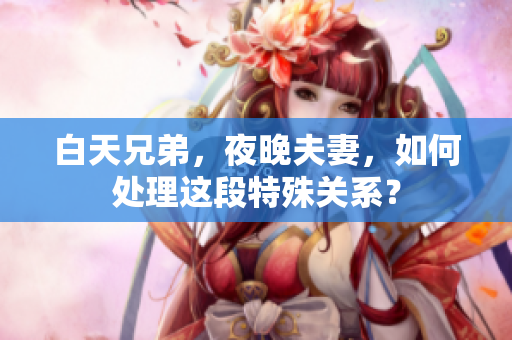 白天兄弟，夜晚夫妻，如何處理這段特殊關系？