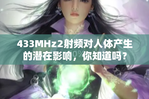 433MHz2射頻對人體產(chǎn)生的潛在影響，你知道嗎？