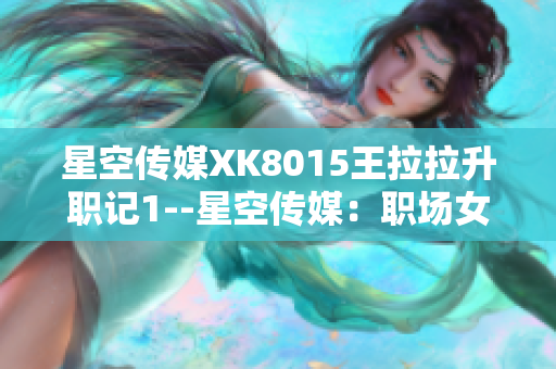 星空傳媒XK8015王拉拉升職記1--星空傳媒：職場女性王拉拉的升職之路