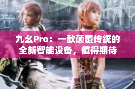 九幺Pro：一款顛覆傳統(tǒng)的全新智能設(shè)備，值得期待