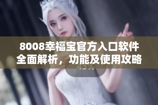8008幸福寶官方入口軟件全面解析，功能及使用攻略詳解