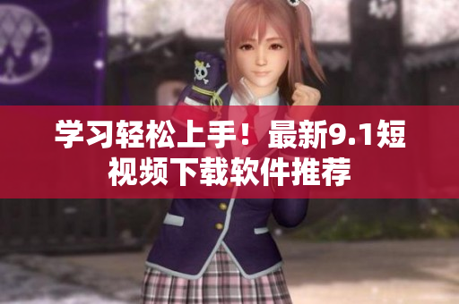 學(xué)習(xí)輕松上手！最新9.1短視頻下載軟件推薦