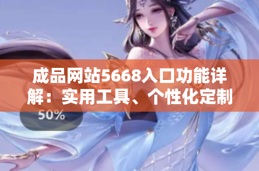 成品網(wǎng)站5668入口功能詳解：實(shí)用工具、個(gè)性化定制、快捷搜索，一網(wǎng)打盡。