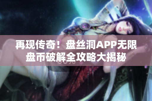 再現(xiàn)傳奇！盤絲洞APP無限盤幣破解全攻略大揭秘