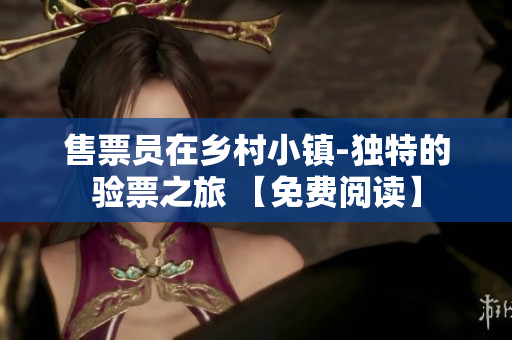 售票員在鄉(xiāng)村小鎮(zhèn)-獨(dú)特的驗(yàn)票之旅 【免費(fèi)閱讀】