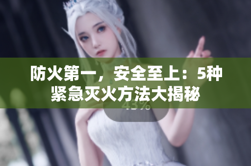 防火第一，安全至上：5種緊急滅火方法大揭秘