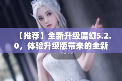 【推薦】全新升級魔幻5.2.0，體驗升級版帶來的全新感受