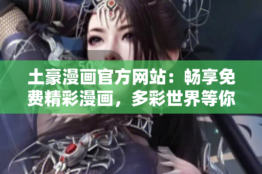 土豪漫畫官方網(wǎng)站：暢享免費精彩漫畫，多彩世界等你探尋