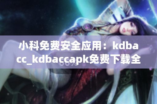 小科免費安全應用：kdbacc_kdbaccapk免費下載全解析