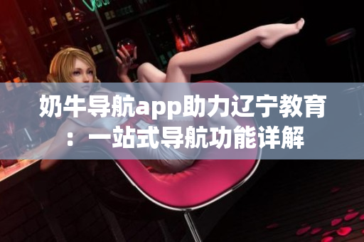 奶牛導(dǎo)航app助力遼寧教育：一站式導(dǎo)航功能詳解