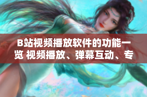 B站視頻播放軟件的功能一覽 視頻播放、彈幕互動(dòng)、專題推送、搜索功能、個(gè)人中心等
