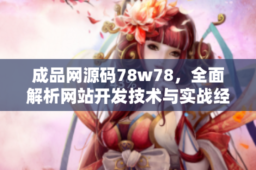 成品網(wǎng)源碼78w78，全面解析網(wǎng)站開發(fā)技術(shù)與實(shí)戰(zhàn)經(jīng)驗(yàn)