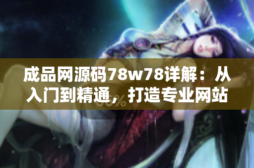 成品網(wǎng)源碼78w78詳解：從入門到精通，打造專業(yè)網(wǎng)站必備技能！