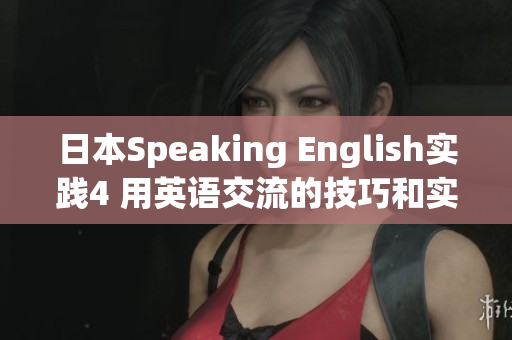 日本Speaking English實(shí)踐4 用英語(yǔ)交流的技巧和實(shí)用方法
