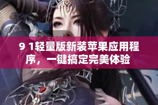 9 1輕量版新裝蘋果應(yīng)用程序，一鍵搞定完美體驗(yàn) 