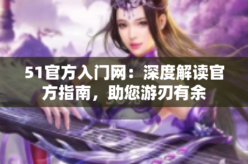 51官方入門網(wǎng)：深度解讀官方指南，助您游刃有余