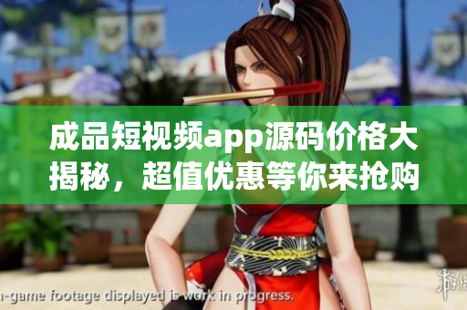 成品短視頻app源碼價(jià)格大揭秘，超值優(yōu)惠等你來搶購