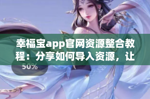 幸福寶app官網(wǎng)資源整合教程：分享如何導(dǎo)入資源，讓您輕松定制個(gè)性化app