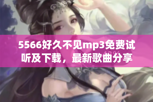 5566好久不見mp3免費(fèi)試聽及下載，最新歌曲分享