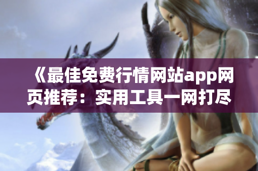 《最佳免費行情網(wǎng)站app網(wǎng)頁推薦：實用工具一網(wǎng)打盡，助您輕松投資》