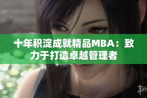 十年積淀成就精品MBA：致力于打造卓越管理者