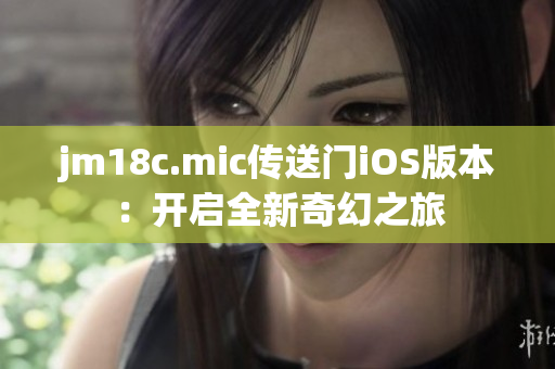 jm18c.mic傳送門iOS版本：開啟全新奇幻之旅
