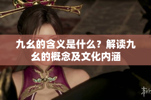 九幺的含義是什么？解讀九幺的概念及文化內(nèi)涵