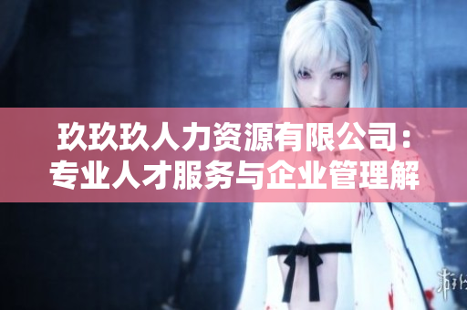 玖玖玖人力資源有限公司：專業(yè)人才服務(wù)與企業(yè)管理解決方案