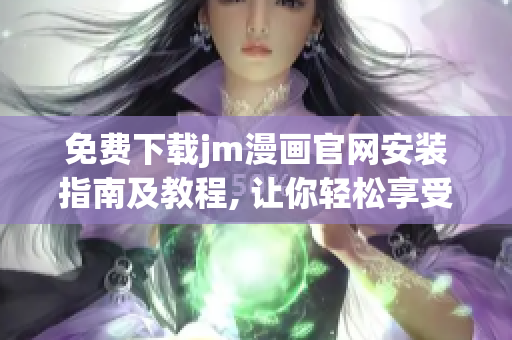 免費(fèi)下載jm漫畫官網(wǎng)安裝指南及教程, 讓你輕松享受精彩漫畫！