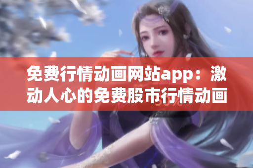 免費行情動畫網(wǎng)站app：激動人心的免費股市行情動畫，隨時隨地獲取最新資訊