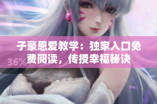 子豪恩愛教學(xué)：獨家入口免費閱讀，傳授幸福秘訣