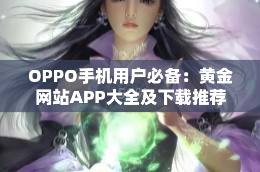 OPPO手機(jī)用戶必備：黃金網(wǎng)站APP大全及下載推薦