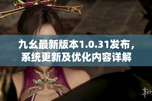 九幺最新版本1.0.31發(fā)布，系統(tǒng)更新及優(yōu)化內(nèi)容詳解
