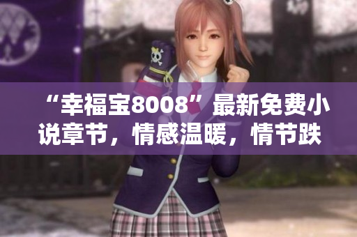 “幸福寶8008”最新免費(fèi)小說章節(jié)，情感溫暖，情節(jié)跌宕，懸疑迷離
