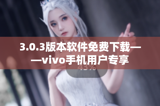 3.0.3版本軟件免費(fèi)下載——vivo手機(jī)用戶專享
