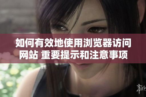 如何有效地使用瀏覽器訪問網(wǎng)站 重要提示和注意事項(xiàng)