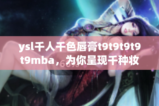 ysl千人千色唇膏t9t9t9t9t9mba，為你呈現(xiàn)千種妝容神采，探索無限美麗可能