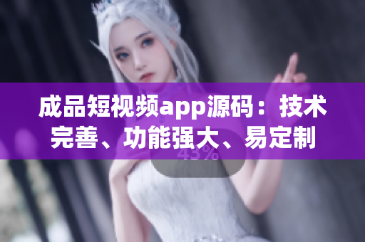 成品短視頻app源碼：技術(shù)完善、功能強大、易定制