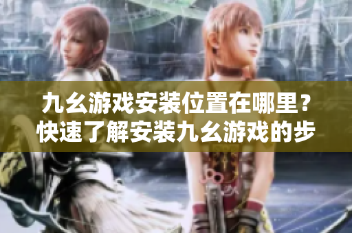 九幺游戲安裝位置在哪里？快速了解安裝九幺游戲的步驟