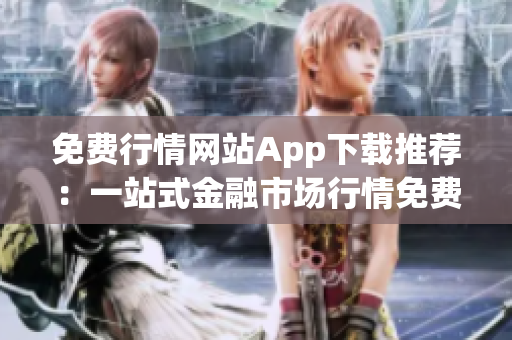 免費行情網(wǎng)站App下載推薦：一站式金融市場行情免費獲取指南
