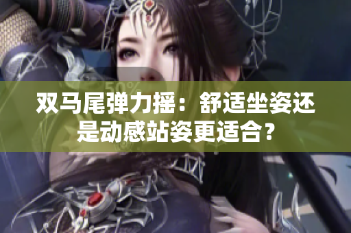 雙馬尾彈力搖：舒適坐姿還是動感站姿更適合？