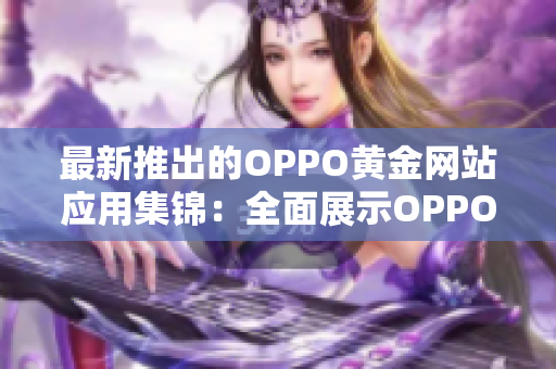最新推出的OPPO黃金網(wǎng)站應(yīng)用集錦：全面展示OPPO手機(jī)功能特性